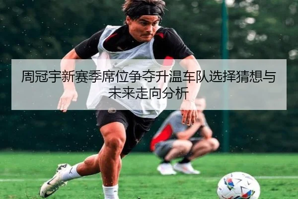 周冠宇新赛季席位争夺升温车队选择猜想与未来走向分析